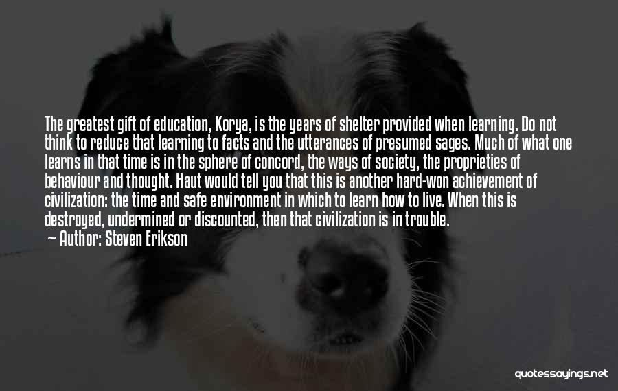 Steven Erikson Quotes: The Greatest Gift Of Education, Korya, Is The Years Of Shelter Provided When Learning. Do Not Think To Reduce That