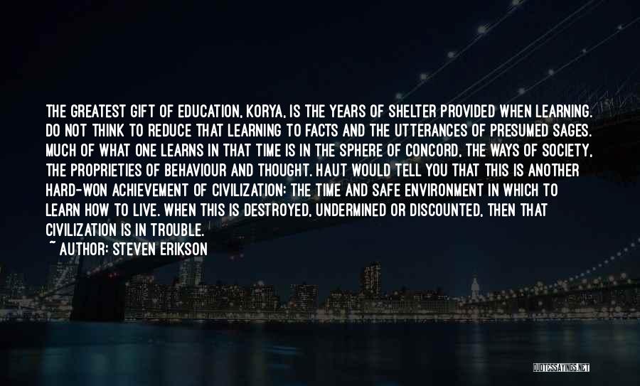 Steven Erikson Quotes: The Greatest Gift Of Education, Korya, Is The Years Of Shelter Provided When Learning. Do Not Think To Reduce That