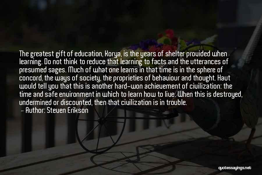 Steven Erikson Quotes: The Greatest Gift Of Education, Korya, Is The Years Of Shelter Provided When Learning. Do Not Think To Reduce That