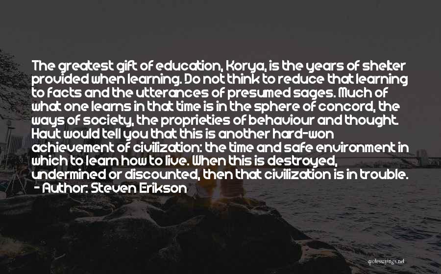 Steven Erikson Quotes: The Greatest Gift Of Education, Korya, Is The Years Of Shelter Provided When Learning. Do Not Think To Reduce That