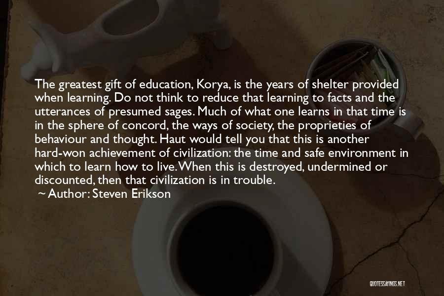 Steven Erikson Quotes: The Greatest Gift Of Education, Korya, Is The Years Of Shelter Provided When Learning. Do Not Think To Reduce That