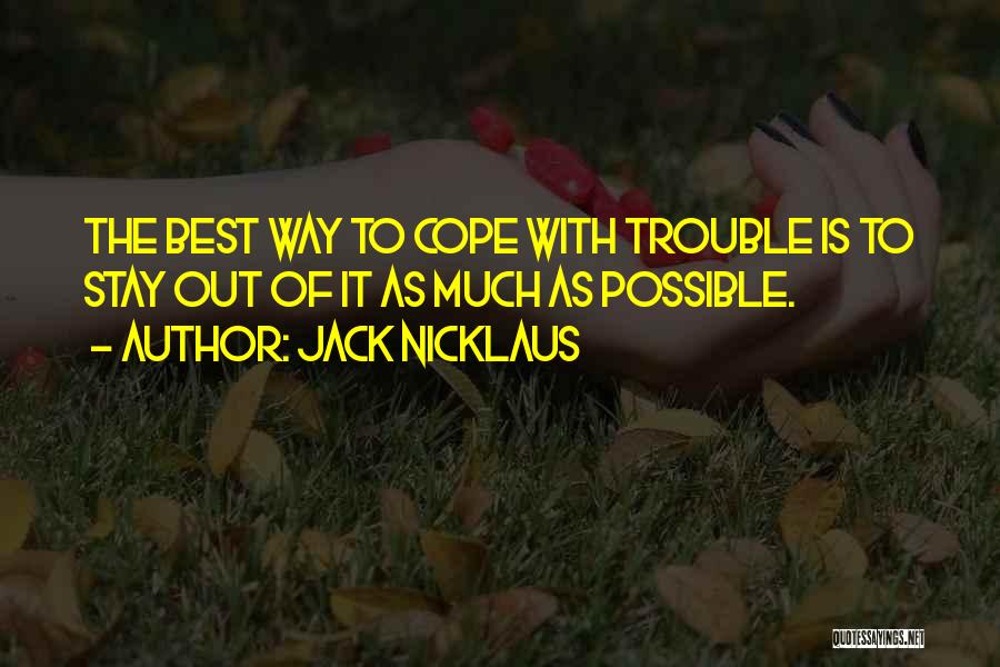 Jack Nicklaus Quotes: The Best Way To Cope With Trouble Is To Stay Out Of It As Much As Possible.