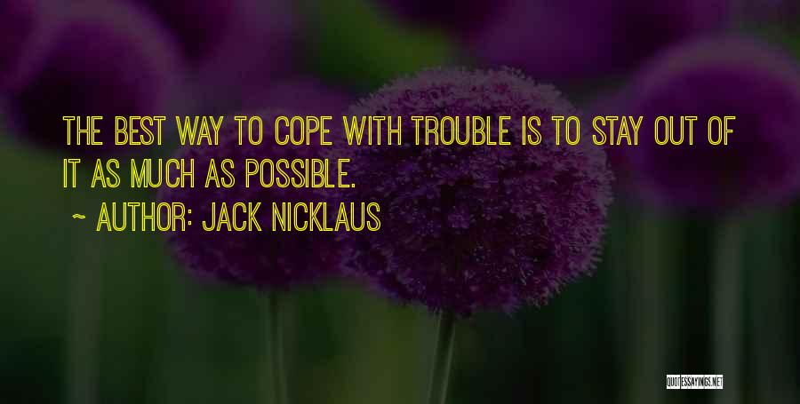 Jack Nicklaus Quotes: The Best Way To Cope With Trouble Is To Stay Out Of It As Much As Possible.