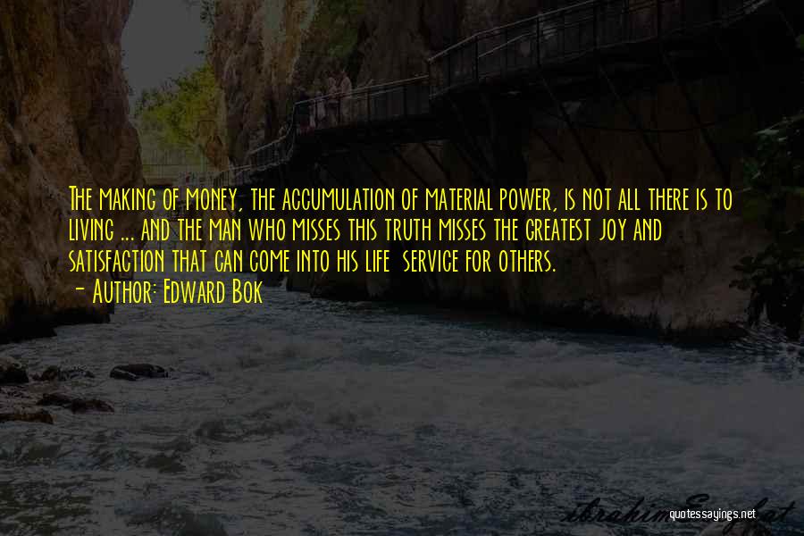 Edward Bok Quotes: The Making Of Money, The Accumulation Of Material Power, Is Not All There Is To Living ... And The Man