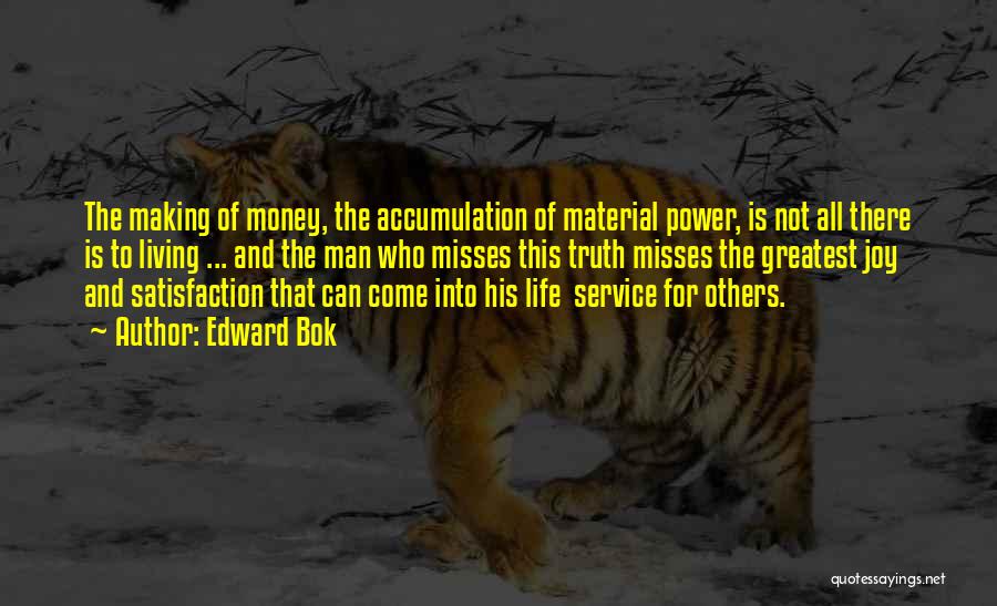 Edward Bok Quotes: The Making Of Money, The Accumulation Of Material Power, Is Not All There Is To Living ... And The Man