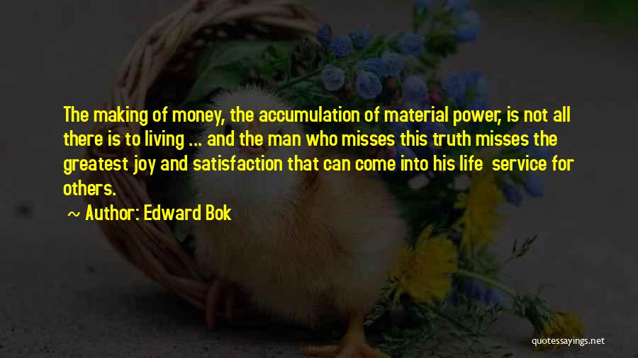 Edward Bok Quotes: The Making Of Money, The Accumulation Of Material Power, Is Not All There Is To Living ... And The Man