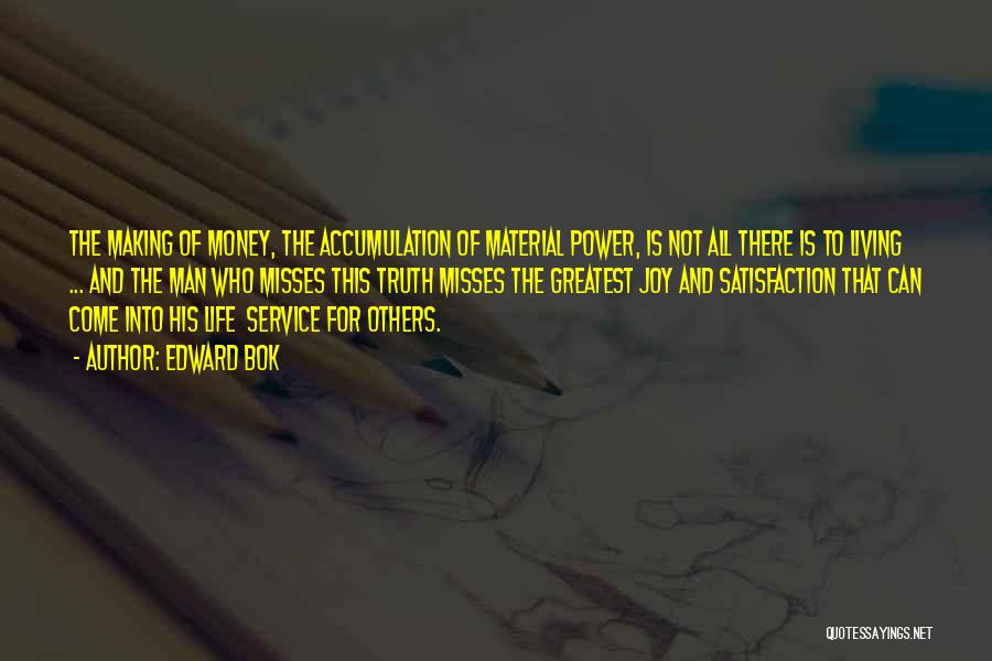 Edward Bok Quotes: The Making Of Money, The Accumulation Of Material Power, Is Not All There Is To Living ... And The Man