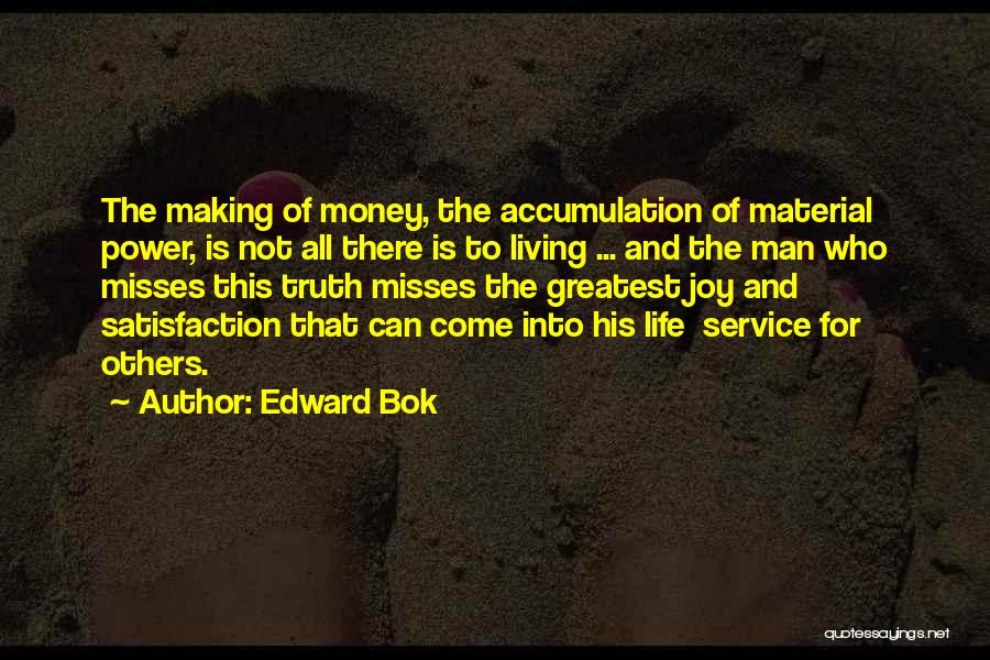 Edward Bok Quotes: The Making Of Money, The Accumulation Of Material Power, Is Not All There Is To Living ... And The Man