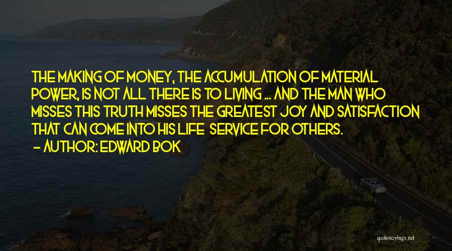 Edward Bok Quotes: The Making Of Money, The Accumulation Of Material Power, Is Not All There Is To Living ... And The Man