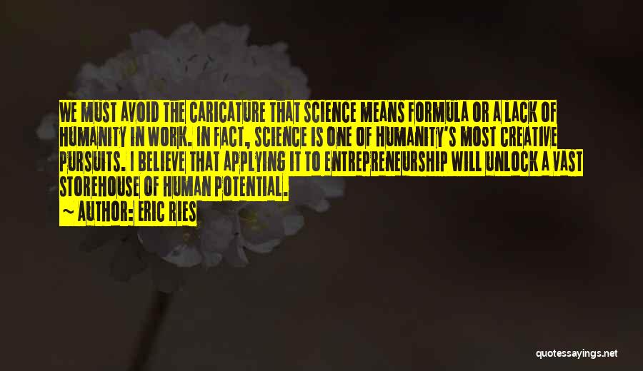 Eric Ries Quotes: We Must Avoid The Caricature That Science Means Formula Or A Lack Of Humanity In Work. In Fact, Science Is