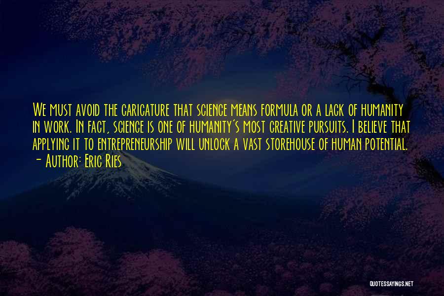 Eric Ries Quotes: We Must Avoid The Caricature That Science Means Formula Or A Lack Of Humanity In Work. In Fact, Science Is