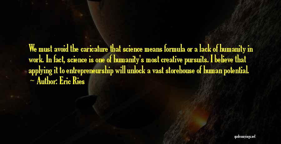 Eric Ries Quotes: We Must Avoid The Caricature That Science Means Formula Or A Lack Of Humanity In Work. In Fact, Science Is