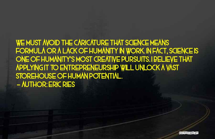 Eric Ries Quotes: We Must Avoid The Caricature That Science Means Formula Or A Lack Of Humanity In Work. In Fact, Science Is