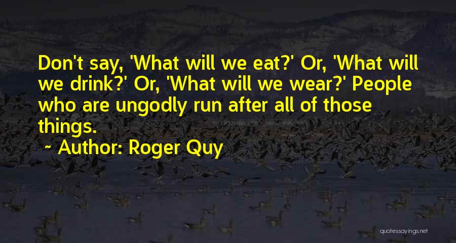 Roger Quy Quotes: Don't Say, 'what Will We Eat?' Or, 'what Will We Drink?' Or, 'what Will We Wear?' People Who Are Ungodly