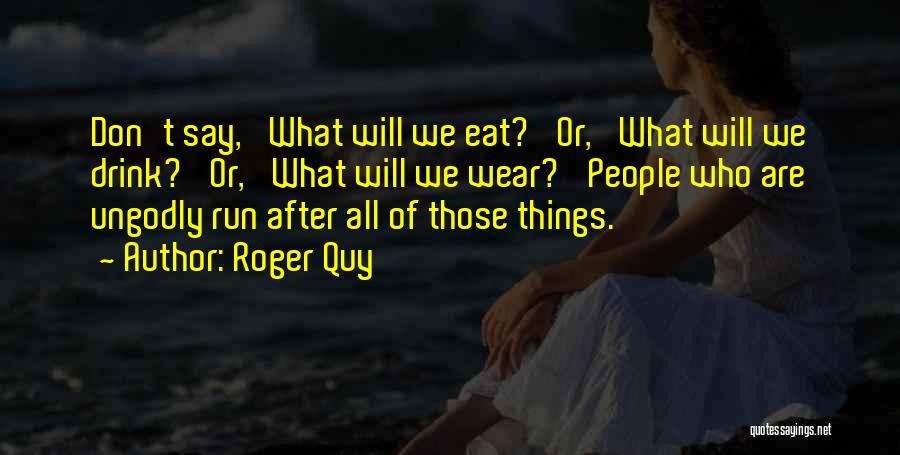 Roger Quy Quotes: Don't Say, 'what Will We Eat?' Or, 'what Will We Drink?' Or, 'what Will We Wear?' People Who Are Ungodly