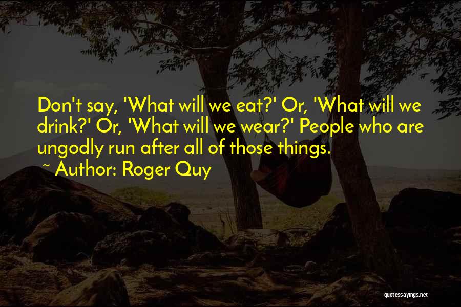 Roger Quy Quotes: Don't Say, 'what Will We Eat?' Or, 'what Will We Drink?' Or, 'what Will We Wear?' People Who Are Ungodly