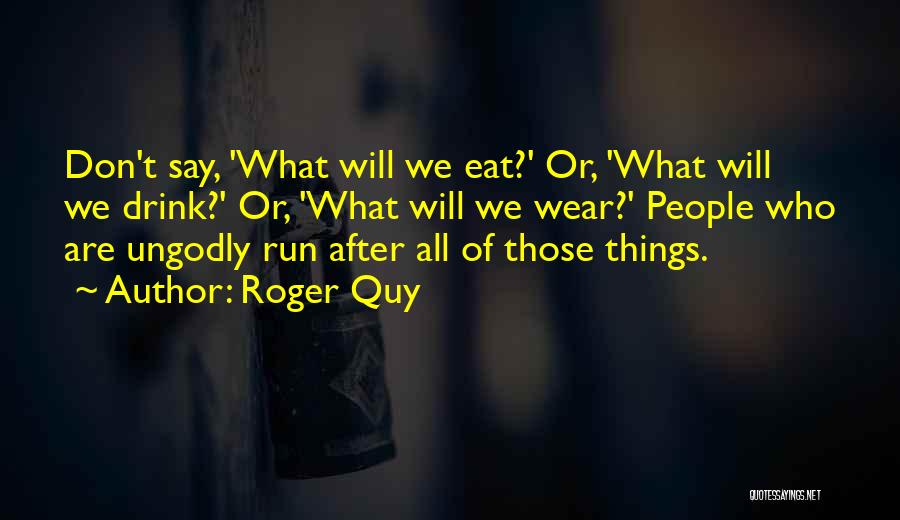 Roger Quy Quotes: Don't Say, 'what Will We Eat?' Or, 'what Will We Drink?' Or, 'what Will We Wear?' People Who Are Ungodly
