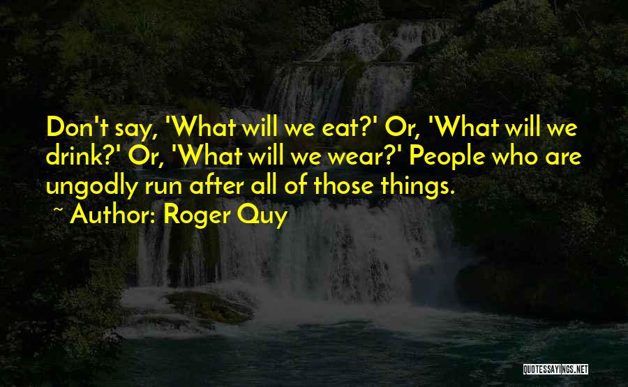 Roger Quy Quotes: Don't Say, 'what Will We Eat?' Or, 'what Will We Drink?' Or, 'what Will We Wear?' People Who Are Ungodly