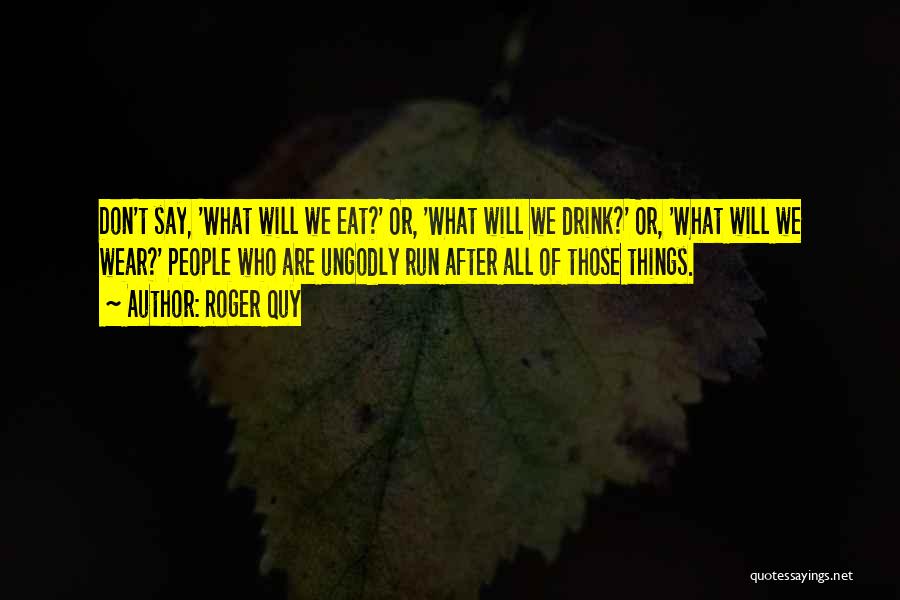 Roger Quy Quotes: Don't Say, 'what Will We Eat?' Or, 'what Will We Drink?' Or, 'what Will We Wear?' People Who Are Ungodly