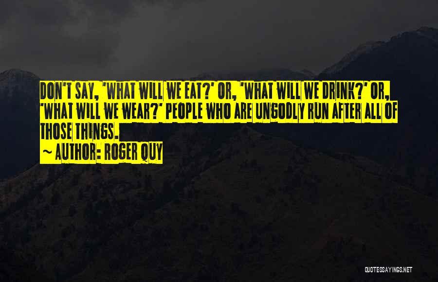 Roger Quy Quotes: Don't Say, 'what Will We Eat?' Or, 'what Will We Drink?' Or, 'what Will We Wear?' People Who Are Ungodly