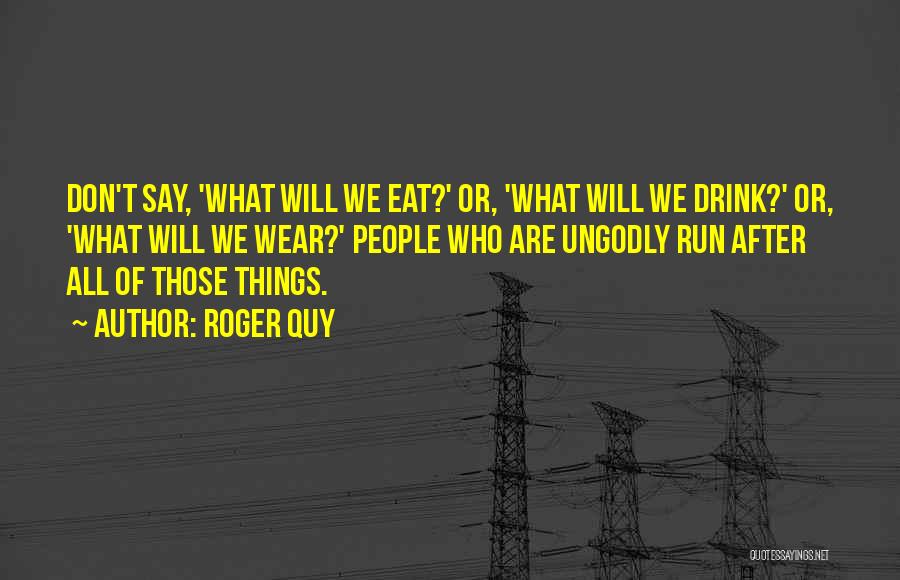 Roger Quy Quotes: Don't Say, 'what Will We Eat?' Or, 'what Will We Drink?' Or, 'what Will We Wear?' People Who Are Ungodly