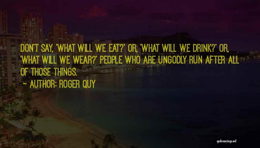 Roger Quy Quotes: Don't Say, 'what Will We Eat?' Or, 'what Will We Drink?' Or, 'what Will We Wear?' People Who Are Ungodly