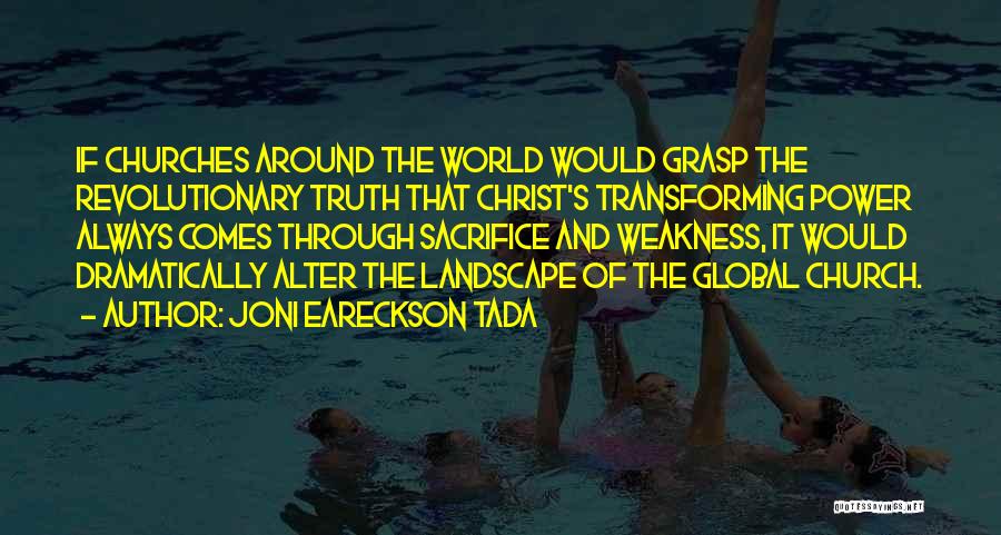 Joni Eareckson Tada Quotes: If Churches Around The World Would Grasp The Revolutionary Truth That Christ's Transforming Power Always Comes Through Sacrifice And Weakness,