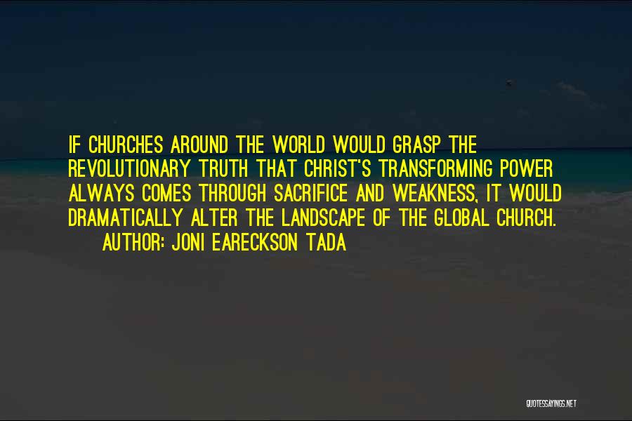 Joni Eareckson Tada Quotes: If Churches Around The World Would Grasp The Revolutionary Truth That Christ's Transforming Power Always Comes Through Sacrifice And Weakness,