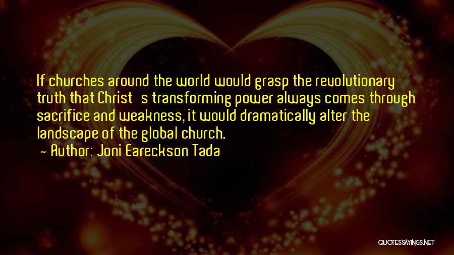 Joni Eareckson Tada Quotes: If Churches Around The World Would Grasp The Revolutionary Truth That Christ's Transforming Power Always Comes Through Sacrifice And Weakness,