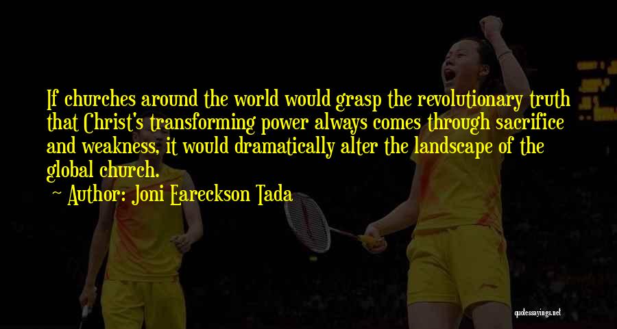Joni Eareckson Tada Quotes: If Churches Around The World Would Grasp The Revolutionary Truth That Christ's Transforming Power Always Comes Through Sacrifice And Weakness,