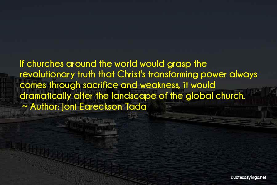 Joni Eareckson Tada Quotes: If Churches Around The World Would Grasp The Revolutionary Truth That Christ's Transforming Power Always Comes Through Sacrifice And Weakness,