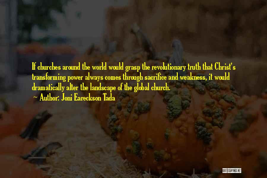 Joni Eareckson Tada Quotes: If Churches Around The World Would Grasp The Revolutionary Truth That Christ's Transforming Power Always Comes Through Sacrifice And Weakness,