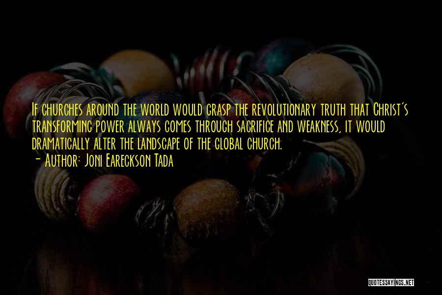 Joni Eareckson Tada Quotes: If Churches Around The World Would Grasp The Revolutionary Truth That Christ's Transforming Power Always Comes Through Sacrifice And Weakness,