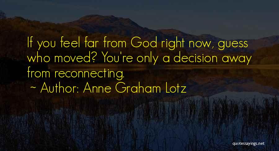 Anne Graham Lotz Quotes: If You Feel Far From God Right Now, Guess Who Moved? You're Only A Decision Away From Reconnecting.