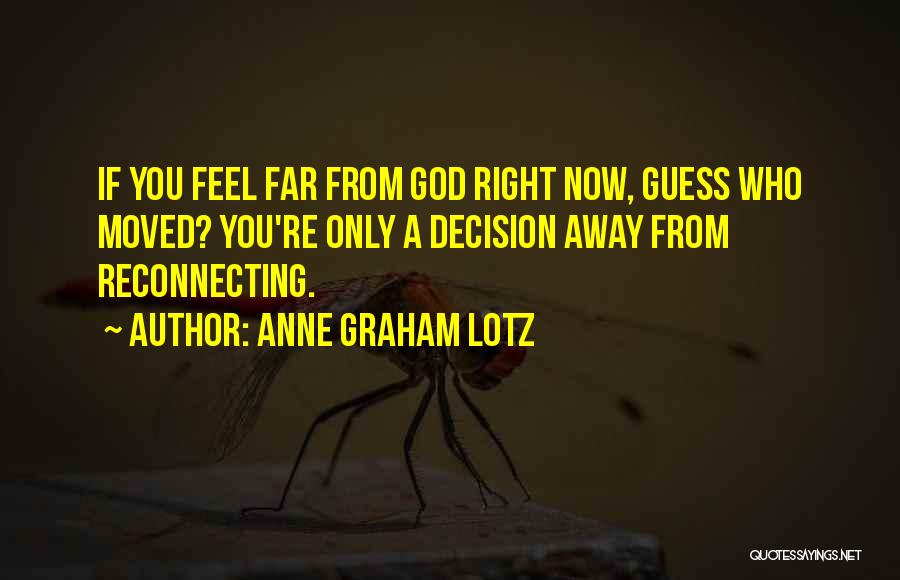 Anne Graham Lotz Quotes: If You Feel Far From God Right Now, Guess Who Moved? You're Only A Decision Away From Reconnecting.