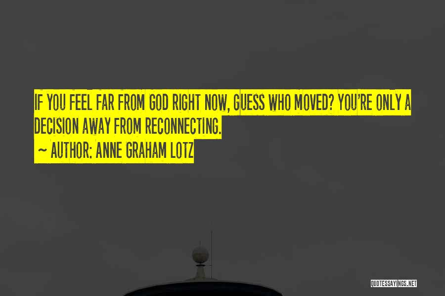 Anne Graham Lotz Quotes: If You Feel Far From God Right Now, Guess Who Moved? You're Only A Decision Away From Reconnecting.