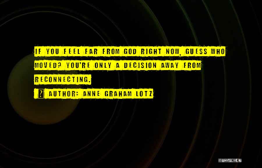 Anne Graham Lotz Quotes: If You Feel Far From God Right Now, Guess Who Moved? You're Only A Decision Away From Reconnecting.