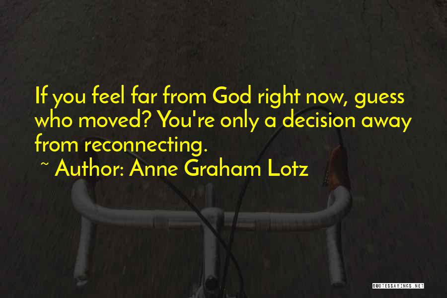 Anne Graham Lotz Quotes: If You Feel Far From God Right Now, Guess Who Moved? You're Only A Decision Away From Reconnecting.