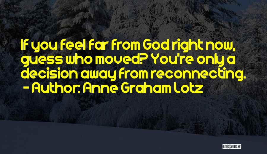 Anne Graham Lotz Quotes: If You Feel Far From God Right Now, Guess Who Moved? You're Only A Decision Away From Reconnecting.