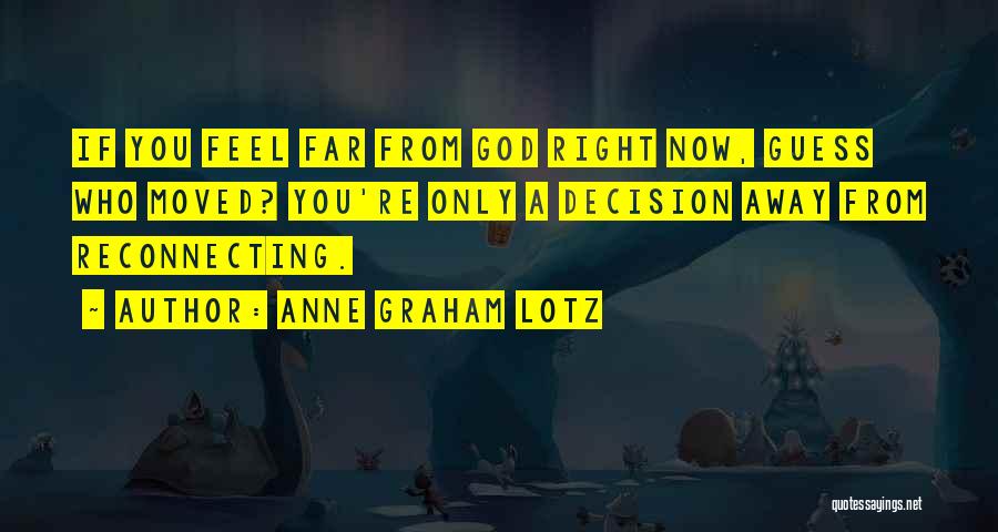 Anne Graham Lotz Quotes: If You Feel Far From God Right Now, Guess Who Moved? You're Only A Decision Away From Reconnecting.