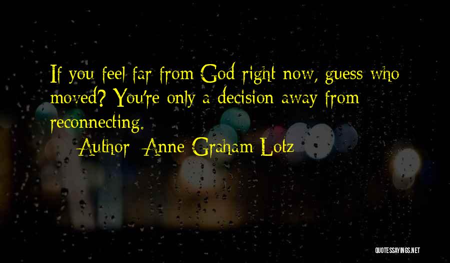 Anne Graham Lotz Quotes: If You Feel Far From God Right Now, Guess Who Moved? You're Only A Decision Away From Reconnecting.