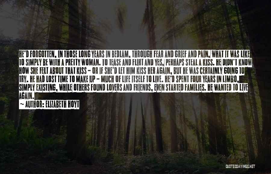 Elizabeth Hoyt Quotes: He'd Forgotten, In Those Long Years In Bedlam, Through Fear And Grief And Pain, What It Was Like To Simply