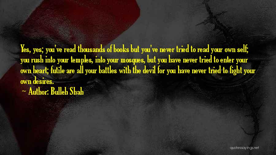 Bulleh Shah Quotes: Yes, Yes; You've Read Thousands Of Books But You've Never Tried To Read Your Own Self; You Rush Into Your