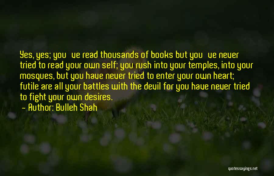 Bulleh Shah Quotes: Yes, Yes; You've Read Thousands Of Books But You've Never Tried To Read Your Own Self; You Rush Into Your