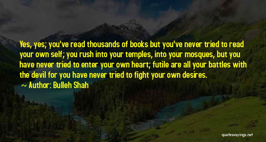 Bulleh Shah Quotes: Yes, Yes; You've Read Thousands Of Books But You've Never Tried To Read Your Own Self; You Rush Into Your