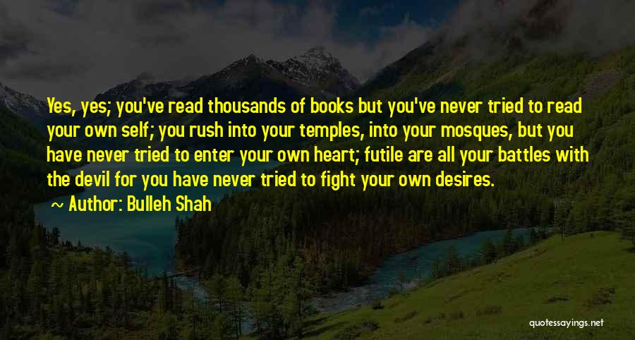 Bulleh Shah Quotes: Yes, Yes; You've Read Thousands Of Books But You've Never Tried To Read Your Own Self; You Rush Into Your