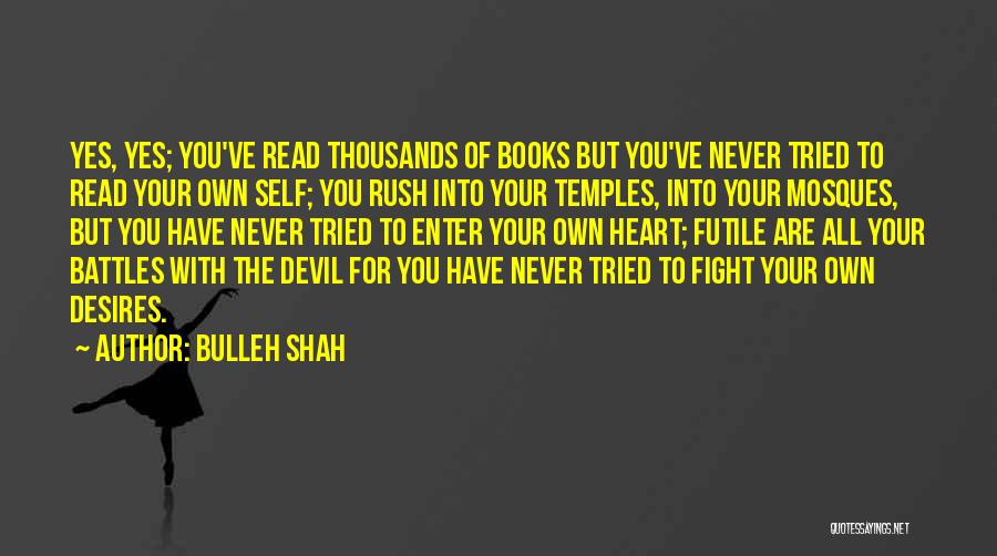 Bulleh Shah Quotes: Yes, Yes; You've Read Thousands Of Books But You've Never Tried To Read Your Own Self; You Rush Into Your