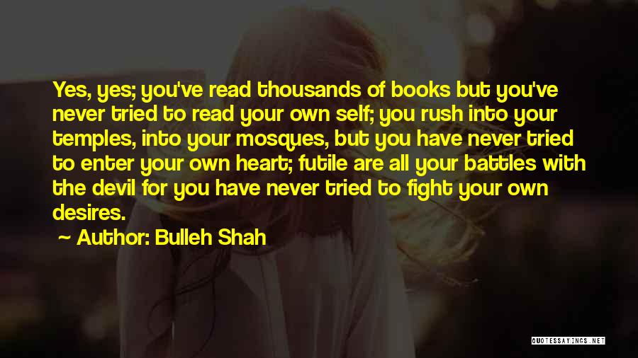 Bulleh Shah Quotes: Yes, Yes; You've Read Thousands Of Books But You've Never Tried To Read Your Own Self; You Rush Into Your