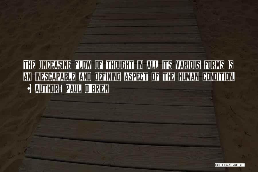 Paul O'Brien Quotes: The Unceasing Flow Of Thought In All Its Various Forms Is An Inescapable And Defining Aspect Of The Human Condition.