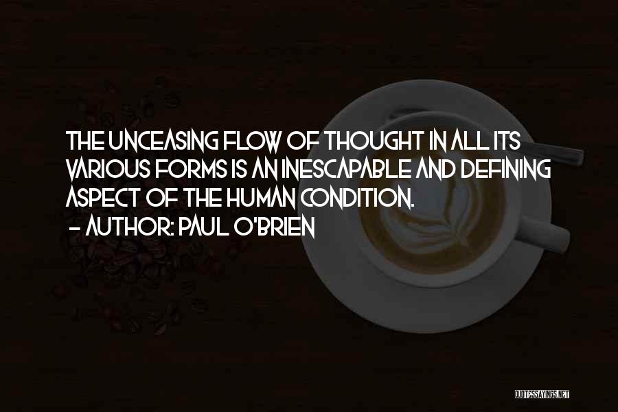 Paul O'Brien Quotes: The Unceasing Flow Of Thought In All Its Various Forms Is An Inescapable And Defining Aspect Of The Human Condition.